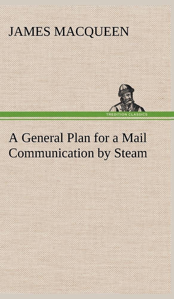 A General Plan for a Mail Communication by Steam, Between Great Britain and the Eastern and Western Parts of the World,Used