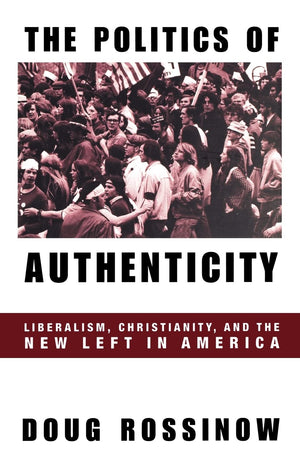 The Politics Of Authenticity: Liberalism, Christianity, And The New Left In America