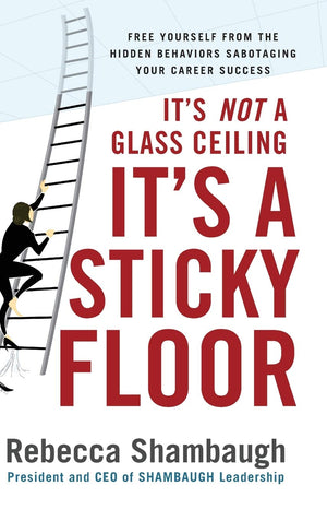 It'S Not A Glass Ceiling, It'S A Sticky Floor: Free Yourself From The Hidden Behaviors Sabotaging Your Career Success,New