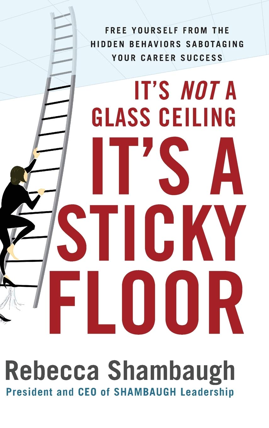 It'S Not A Glass Ceiling, It'S A Sticky Floor: Free Yourself From The Hidden Behaviors Sabotaging Your Career Success,New
