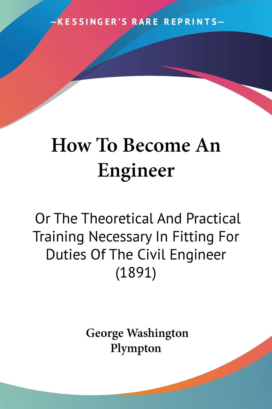 How To Become An Engineer: Or The Theoretical And Practical Training Necessary In Fitting For Duties Of The Civil Engineer (1891,Used
