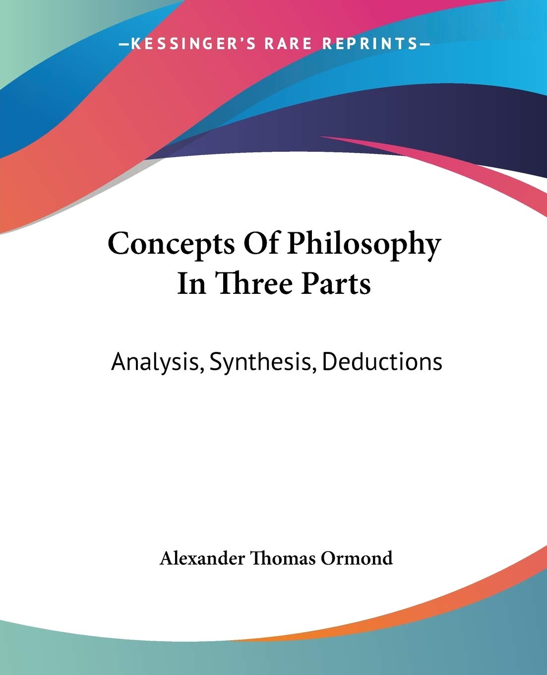 Concepts Of Philosophy In Three Parts: Analysis, Synthesis, Deductions,New
