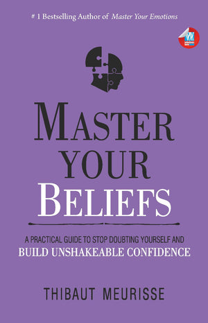 Master Your Beliefs: A Practical Guide To Stop Doubting Yourself And Build Unshakeable Confidence