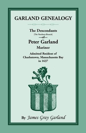 Garland Genealogy: The Descendants [Northern Branch] Of Peter Garland, Mariner, Admitted Resident Of Charlestown, Massachusetts ,Used