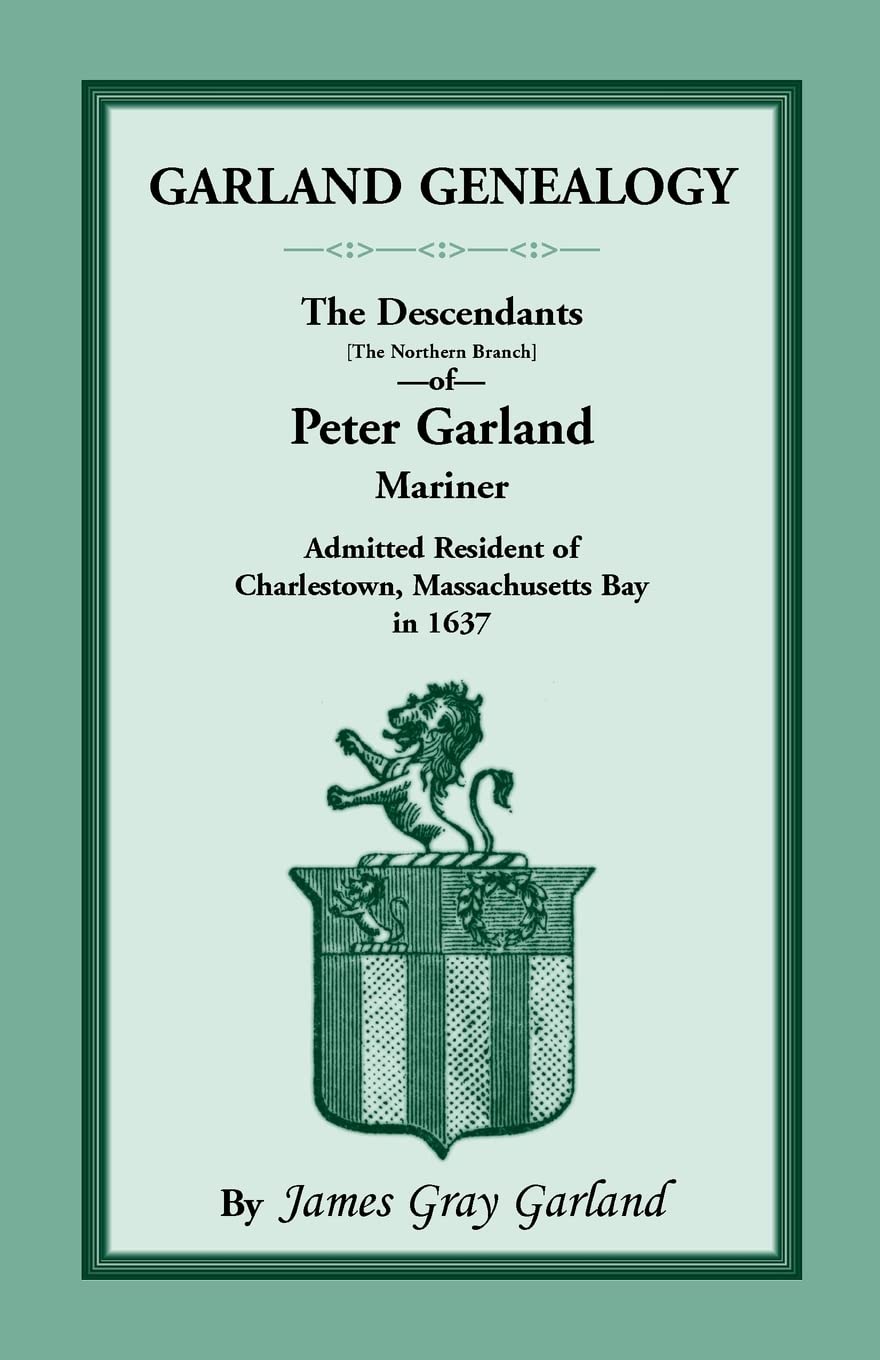 Garland Genealogy: The Descendants [Northern Branch] Of Peter Garland, Mariner, Admitted Resident Of Charlestown, Massachusetts ,Used