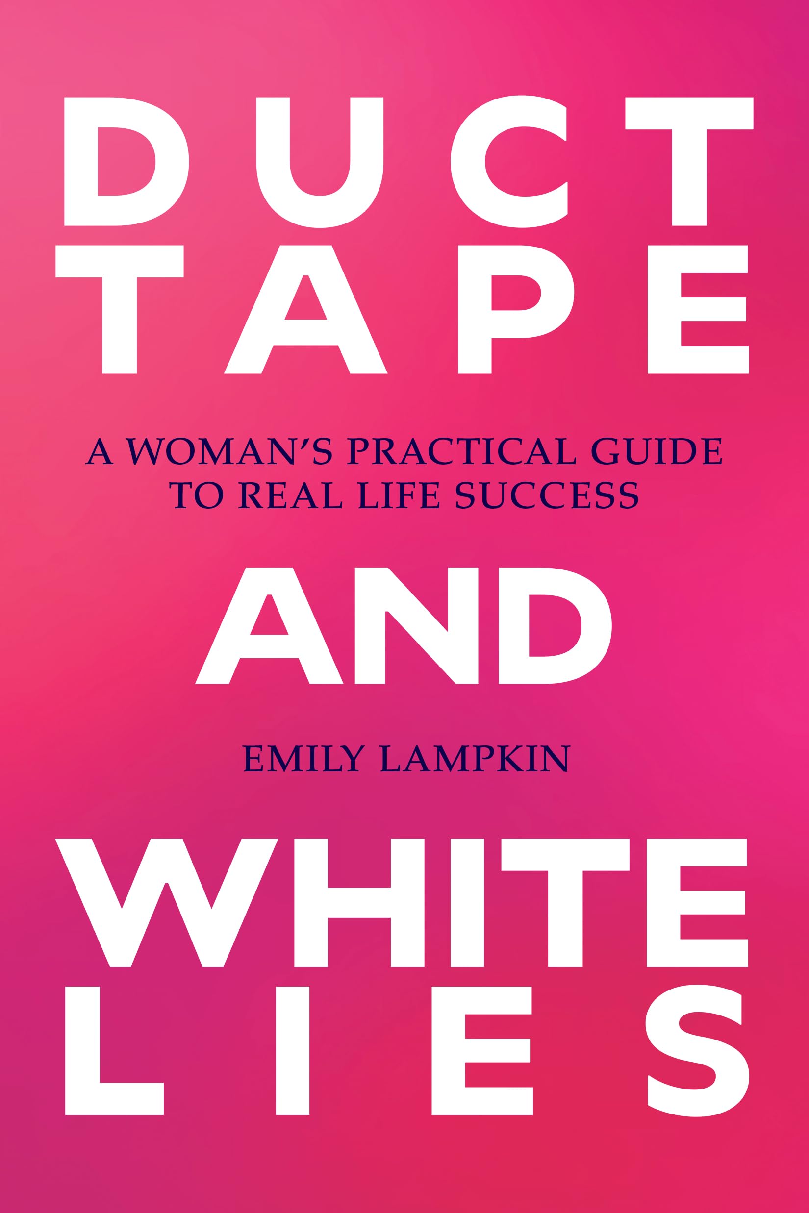 Duct Tape And White Lies: A WomanS Practical Guide To Real Life Success