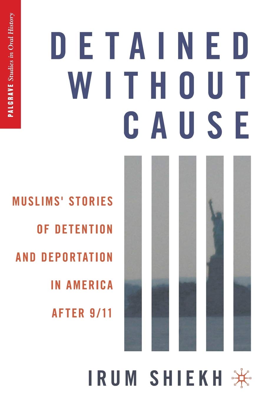 Detained Without Cause: Muslims' Stories Of Detention And Deportation In America After 9/11 (Palgrave Studies In Oral History),New