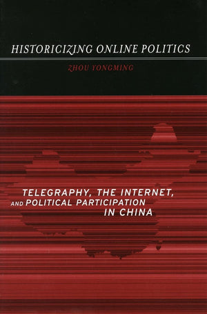 Historicizing Online Politics: Telegraphy, The Internet, And Political Participation In China,New