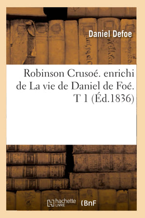 Robinson Cruso. Enrichi De La Vie De Daniel De Fo. T 1 (D.1836) (Litterature) (French Edition),New