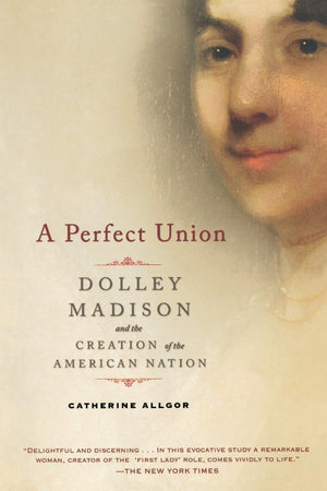 A Perfect Union: Dolley Madison And The Creation Of The American Nation,Used