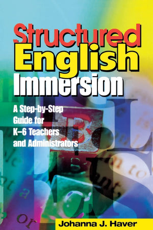Structured English Immersion: A StepbyStep Guide for K6 Teachers and Administrators,New