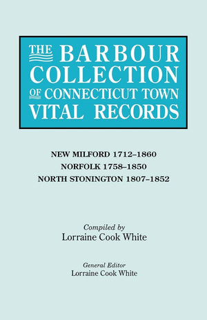 Barbour Collection Of Connecticut Town Vital Records. Volume 30: New Milford 17121860, Norfolk 17581850, North Stonington 1807,Used