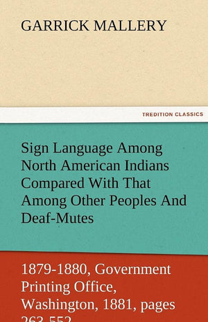 Sign Language Among North American Indians Compared with That Among Other Peoples and DeafMutes First Annual Report of the Bure,Used