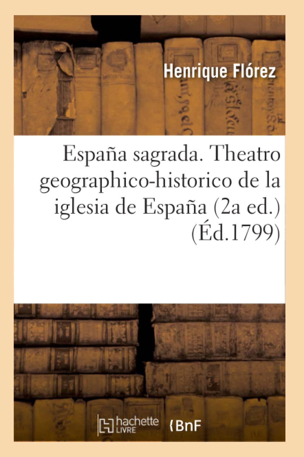 Espaa Sagrada. Theatro Geographicohistorico De La Iglesia De Espaa (2A Ed.) (D.1799) (Religion) (French Edition),New