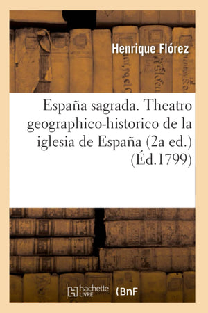 Espaa Sagrada. Theatro Geographicohistorico De La Iglesia De Espaa (2A Ed.) (D.1799) (Religion) (French Edition),New