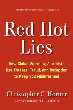 Red Hot Lies: How Global Warming Alarmists Use Threats, Fraud, And Deception To Keep You Misinformed