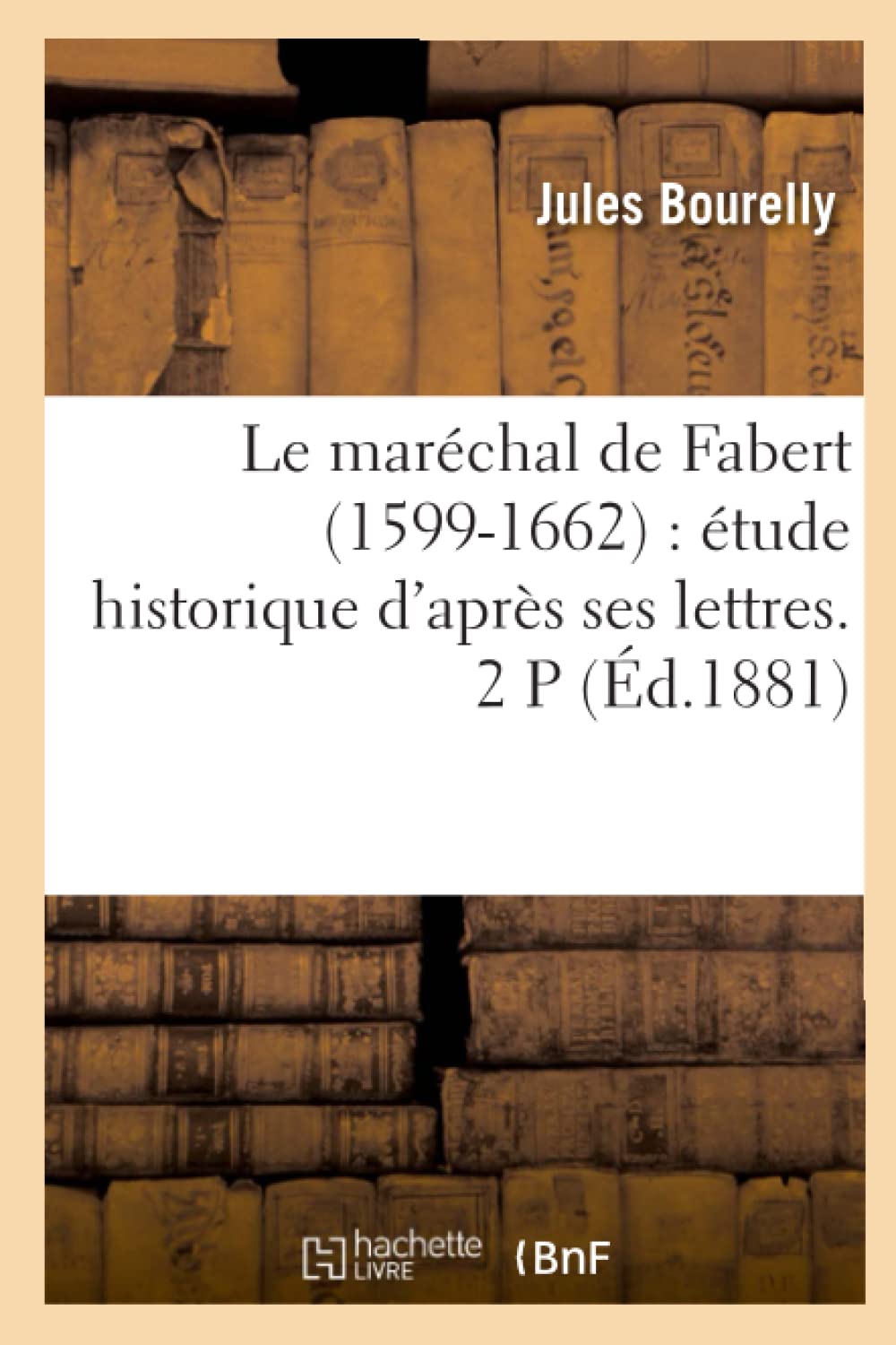 Le Marchal De Fabert (15991662): Tude Historique D'Aprs Ses Lettres. 2 P (D.1881) (Histoire) (French Edition),New