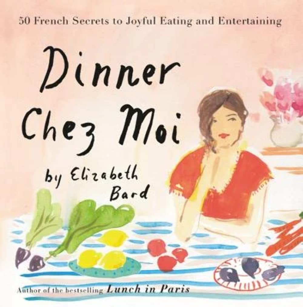 Dinner Chez Moi: 50 French Secrets To Joyful Eating And Entertaining