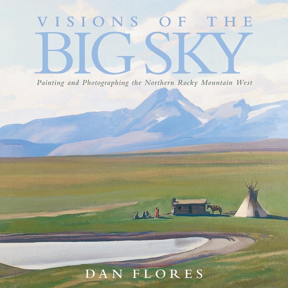 Visions Of The Big Sky: Painting And Photographing The Northern Rocky Mountain West (Volume 5) (The Charles M. Russell Center Se