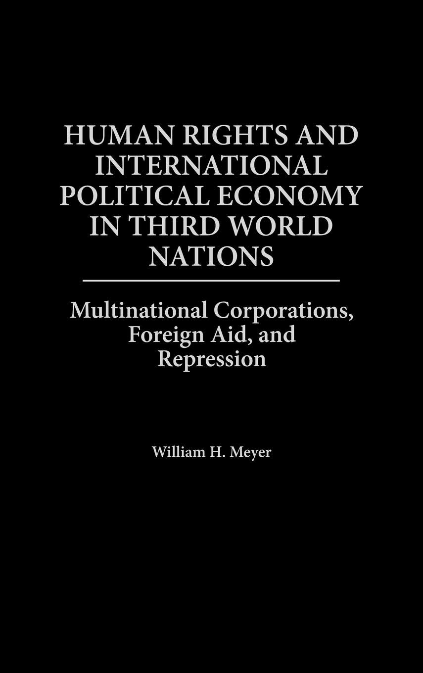 Human Rights And International Political Economy In Third World Nations: Multinational Corporations, Foreign Aid, And Repression,New
