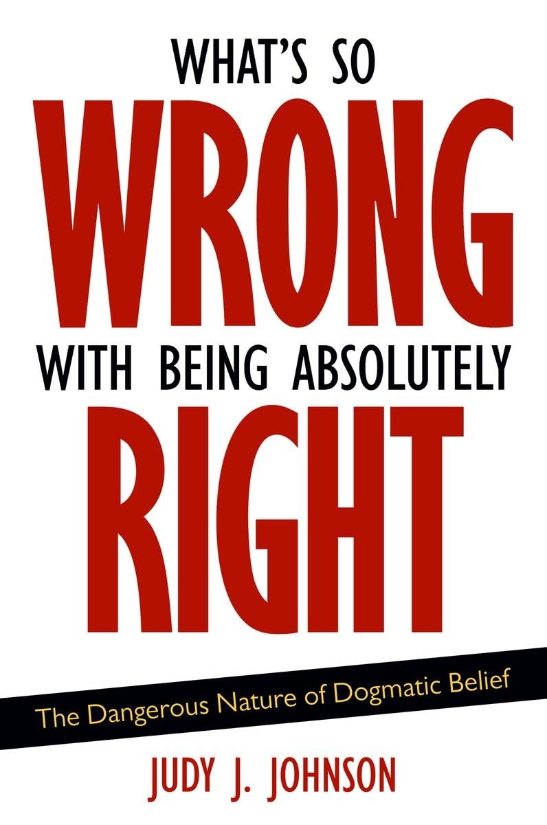 What's So Wrong with Being Absolutely Right: The Dangerous Nature of Dogmatic Belief,Used