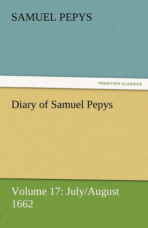 Diary of Samuel Pepys  Volume 17: July/August 1662,Used
