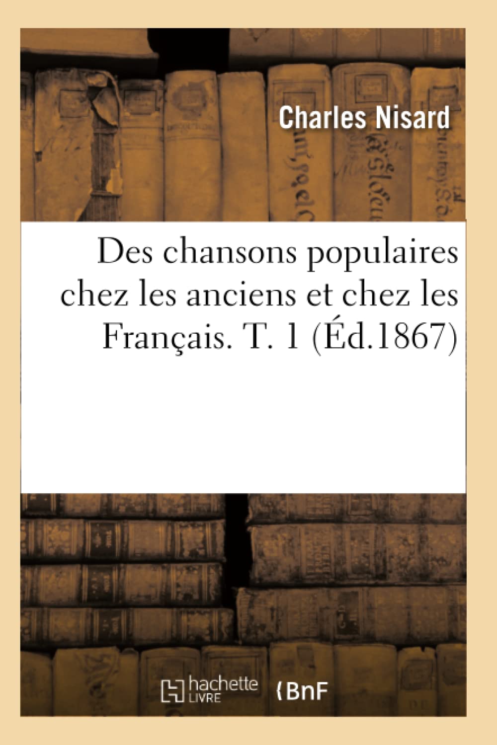 Des Chansons Populaires Chez Les Anciens Et Chez Les Franais. T. 1 (D.1867) (Arts) (French Edition),New