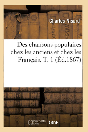 Des Chansons Populaires Chez Les Anciens Et Chez Les Franais. T. 1 (D.1867) (Arts) (French Edition),New