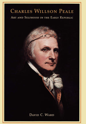 Charles Willson Peale: Art And Selfhood In The Early Republic