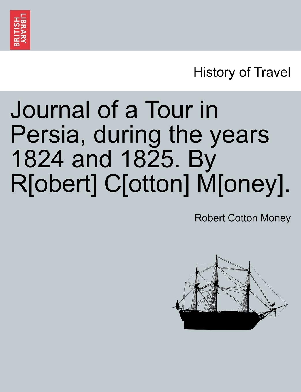 Journal of a Tour in Persia, During the Years 1824 and 1825. by R[obert] C[otton] M[oney].,New