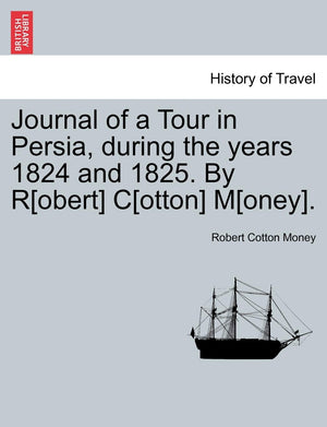 Journal of a Tour in Persia, During the Years 1824 and 1825. by R[obert] C[otton] M[oney].,New