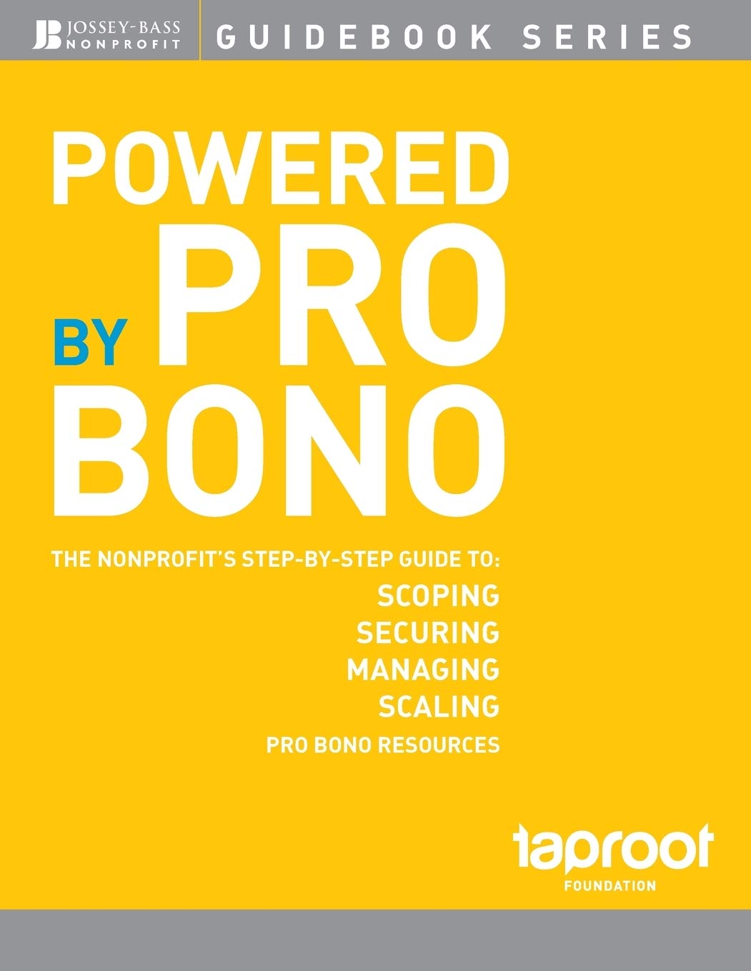 Powered by Pro Bono: The Nonprofit?s StepByStep Guide to Scoping, Securing, Managing, and Scaling Pro Bono Resources,New