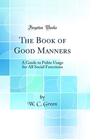 The Book of Good Manners: A Guide to Polite Usage for All Social Functions (Classic Reprint),Used