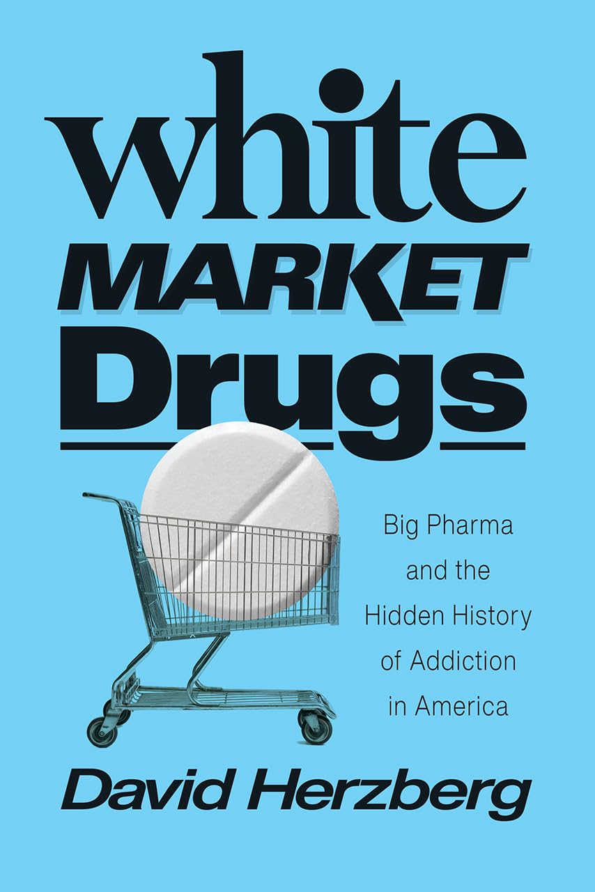 White Market Drugs: Big Pharma And The Hidden History Of Addiction In America