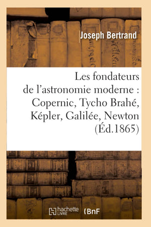 Les Fondateurs de l'Astronomie Moderne: Copernic, Tycho Brah, Kpler, Galile, Newton (d.1865) (Sciences) (French Edition),Used