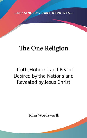 The One Religion: Truth, Holiness And Peace Desired By The Nations And Revealed By Jesus Christ: Eight Lectures (1881),New