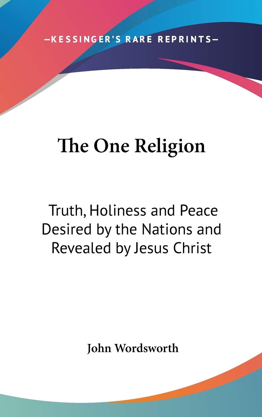 The One Religion: Truth, Holiness And Peace Desired By The Nations And Revealed By Jesus Christ: Eight Lectures (1881),New