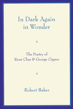 In Dark Again in Wonder: The Poetry of Ren Char and George Oppen,New