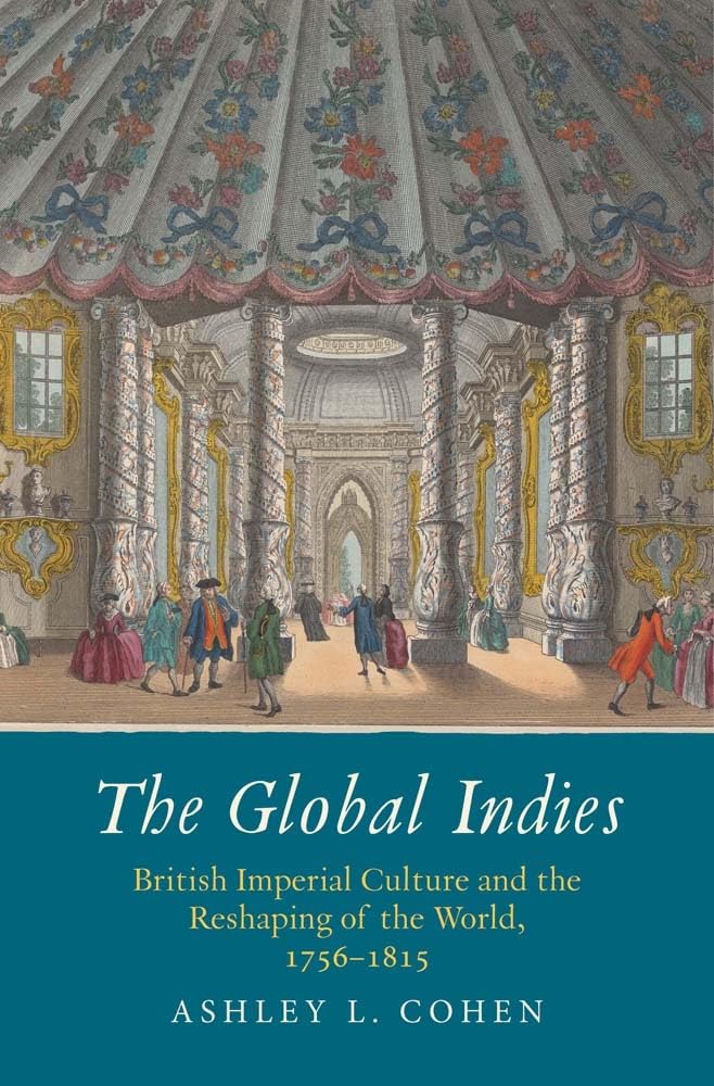 The Global Indies: British Imperial Culture And The Reshaping Of The World, 17561815 (The Lewis Walpole Series In Eighteenthce