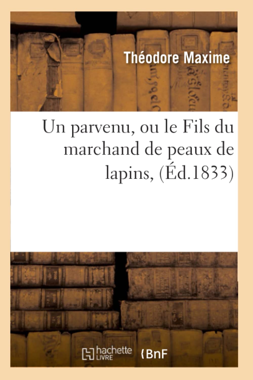 Un Parvenu, Ou Le Fils Du Marchand De Peaux De Lapins, (D.1833) (Litterature) (French Edition),New