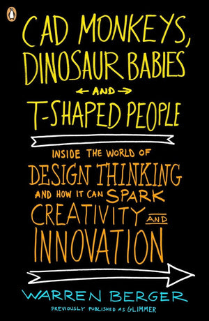 Cad Monkeys, Dinosaur Babies And Tshaped People: Inside The World Of Design Thinking And How It Can Spark Creativity And Innova,New
