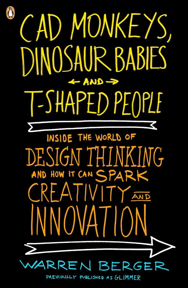 Cad Monkeys, Dinosaur Babies And Tshaped People: Inside The World Of Design Thinking And How It Can Spark Creativity And Innova,New
