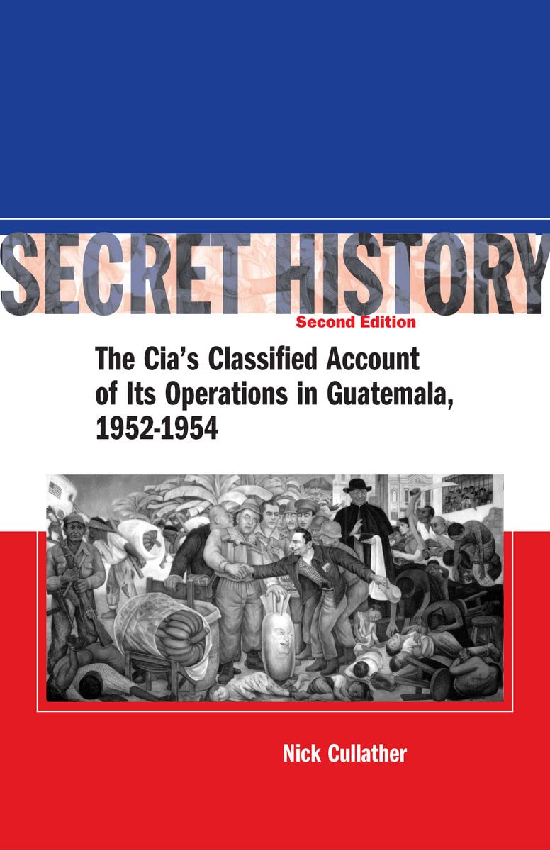 Secret History: The Cias Classified Account Of Its Operations In Guatemala 19521954
