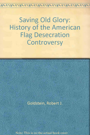 Saving Old Glory: The History Of The The American Flag Desecration Controversy,Used