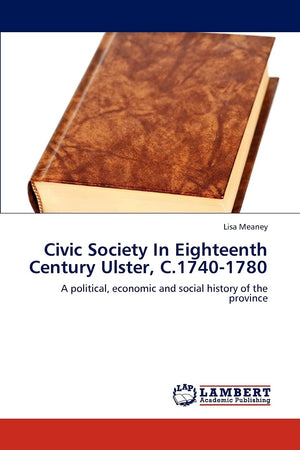 Civic Society In Eighteenth Century Ulster, C.17401780: A political, economic and social history of the province,Used