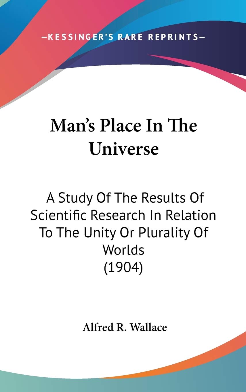 Man'S Place In The Universe: A Study Of The Results Of Scientific Research In Relation To The Unity Or Plurality Of Worlds (1904,New