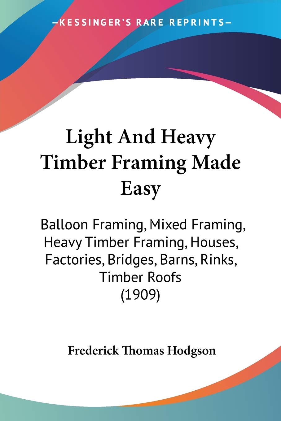 Light And Heavy Timber Framing Made Easy: Balloon Framing, Mixed Framing, Heavy Timber Framing, Houses, Factories, Bridges, Barn,Used