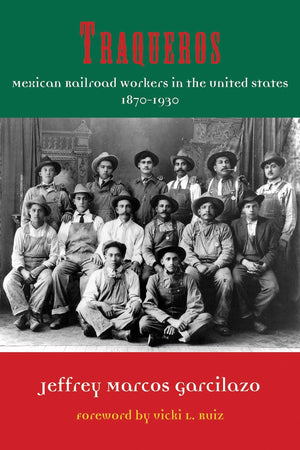 Traqueros: Mexican Railroad Workers in the United States, 18701930 (Volume 6) (Al Filo: Mexican American Studies Series),New