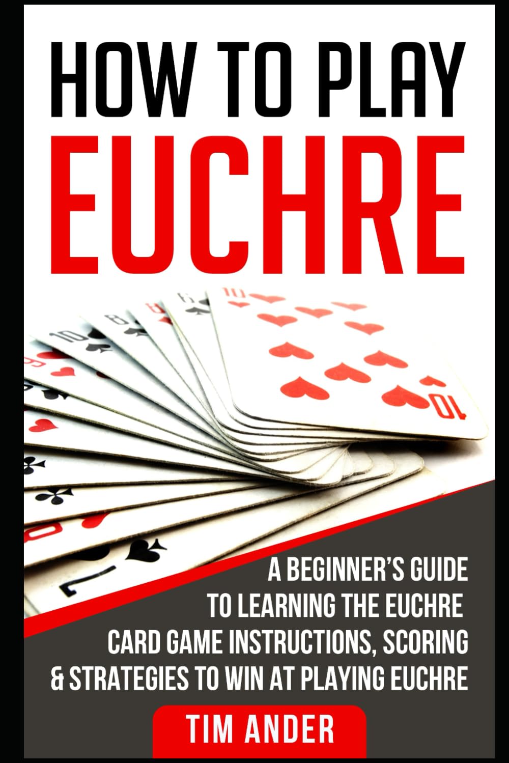 How To Play Euchre: A Beginners Guide To Learning The Euchre Card Game Instructions, Scoring & Strategies To Win At Playing Euch