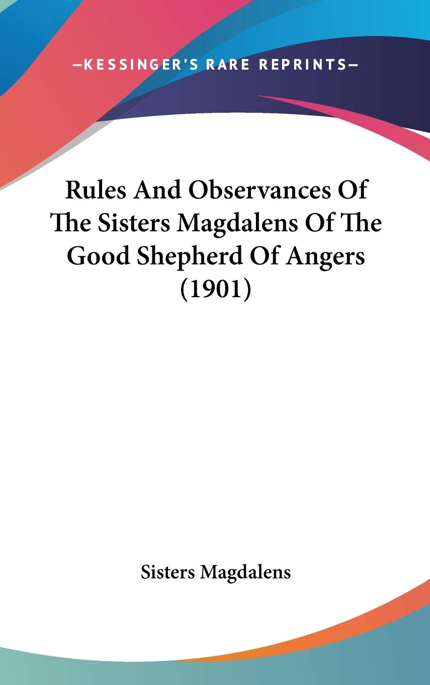 Rules And Observances Of The Sisters Magdalens Of The Good Shepherd Of Angers (1901),New